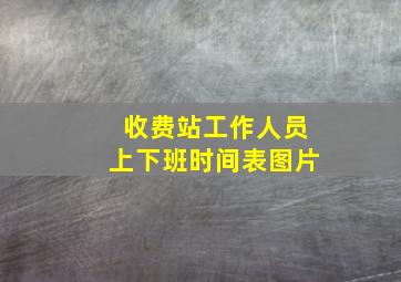 收费站工作人员上下班时间表图片