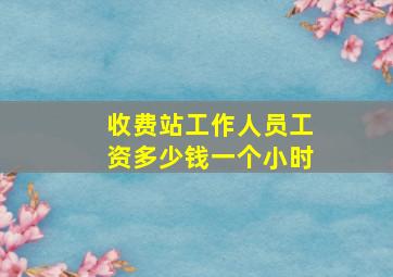 收费站工作人员工资多少钱一个小时