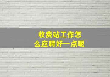 收费站工作怎么应聘好一点呢