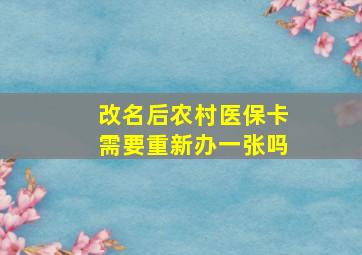 改名后农村医保卡需要重新办一张吗