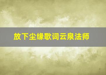 放下尘缘歌词云泉法师