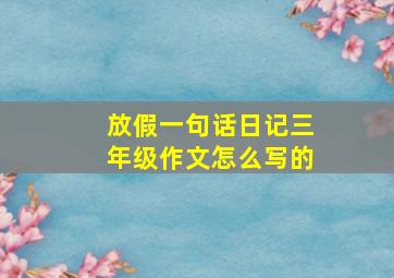 放假一句话日记三年级作文怎么写的