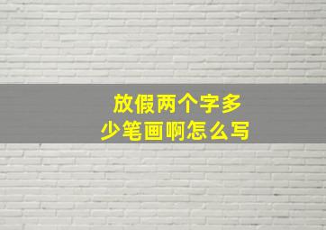 放假两个字多少笔画啊怎么写