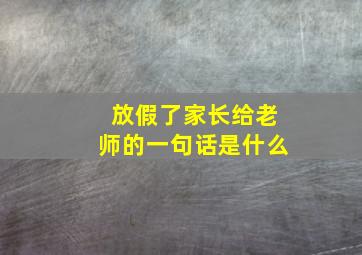 放假了家长给老师的一句话是什么