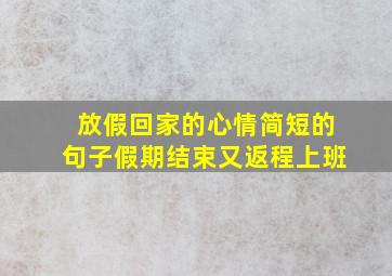 放假回家的心情简短的句子假期结束又返程上班