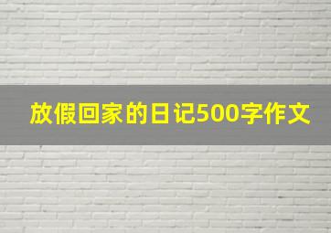 放假回家的日记500字作文