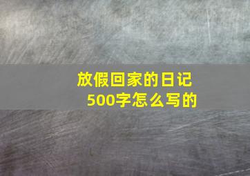 放假回家的日记500字怎么写的