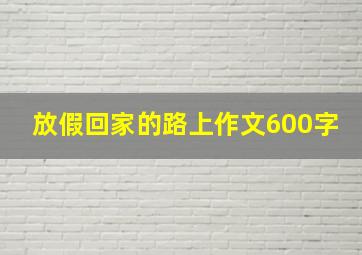 放假回家的路上作文600字