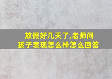 放假好几天了,老师问孩子表现怎么样怎么回答