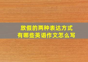 放假的两种表达方式有哪些英语作文怎么写