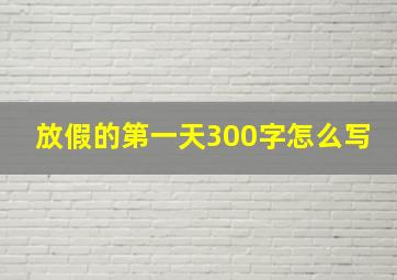 放假的第一天300字怎么写