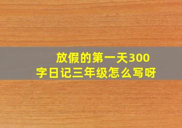 放假的第一天300字日记三年级怎么写呀