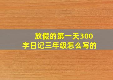 放假的第一天300字日记三年级怎么写的