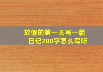 放假的第一天写一篇日记200字怎么写呀