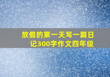 放假的第一天写一篇日记300字作文四年级