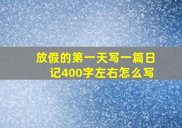 放假的第一天写一篇日记400字左右怎么写