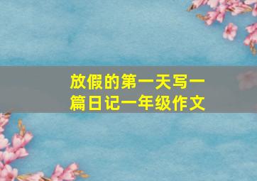 放假的第一天写一篇日记一年级作文