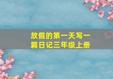 放假的第一天写一篇日记三年级上册