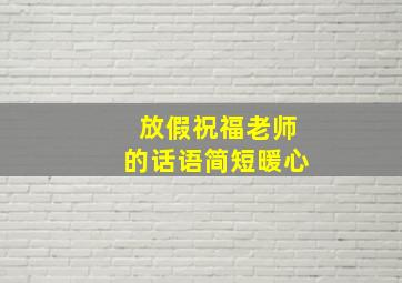 放假祝福老师的话语简短暖心