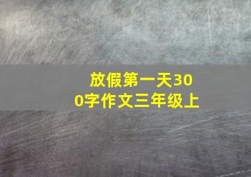 放假第一天300字作文三年级上