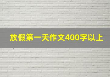 放假第一天作文400字以上