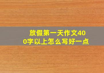 放假第一天作文400字以上怎么写好一点