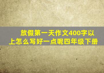 放假第一天作文400字以上怎么写好一点呢四年级下册