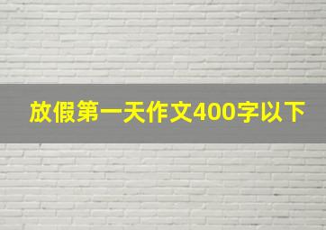 放假第一天作文400字以下