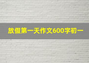 放假第一天作文600字初一