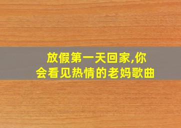 放假第一天回家,你会看见热情的老妈歌曲