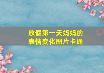 放假第一天妈妈的表情变化图片卡通