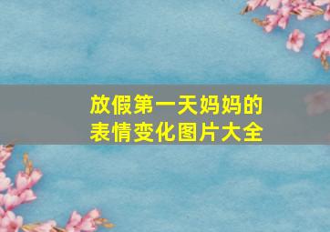 放假第一天妈妈的表情变化图片大全