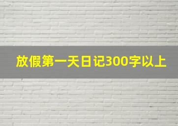 放假第一天日记300字以上