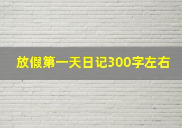 放假第一天日记300字左右