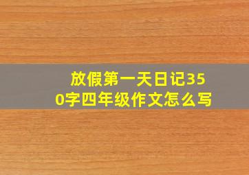 放假第一天日记350字四年级作文怎么写