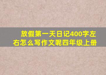 放假第一天日记400字左右怎么写作文呢四年级上册