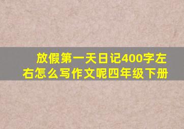 放假第一天日记400字左右怎么写作文呢四年级下册