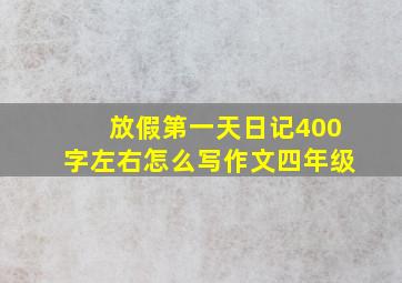 放假第一天日记400字左右怎么写作文四年级