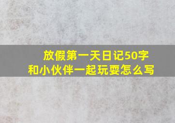 放假第一天日记50字和小伙伴一起玩耍怎么写