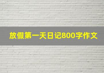 放假第一天日记800字作文