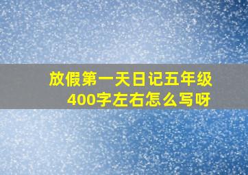 放假第一天日记五年级400字左右怎么写呀