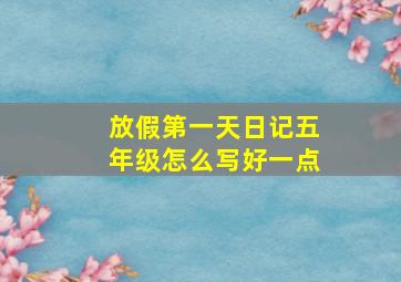 放假第一天日记五年级怎么写好一点