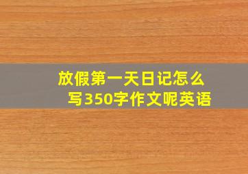 放假第一天日记怎么写350字作文呢英语