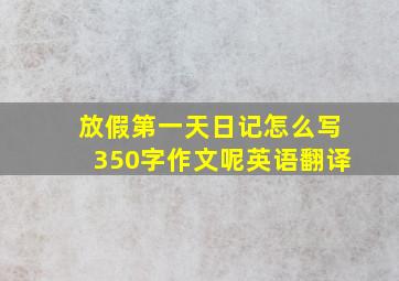 放假第一天日记怎么写350字作文呢英语翻译