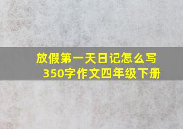 放假第一天日记怎么写350字作文四年级下册