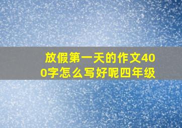 放假第一天的作文400字怎么写好呢四年级