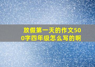 放假第一天的作文500字四年级怎么写的啊