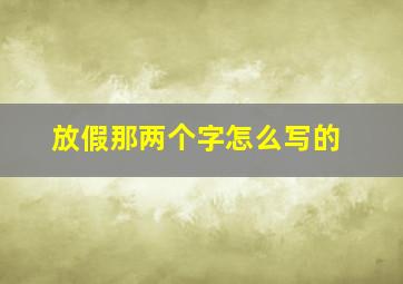 放假那两个字怎么写的