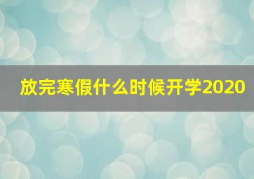 放完寒假什么时候开学2020