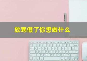 放寒假了你想做什么